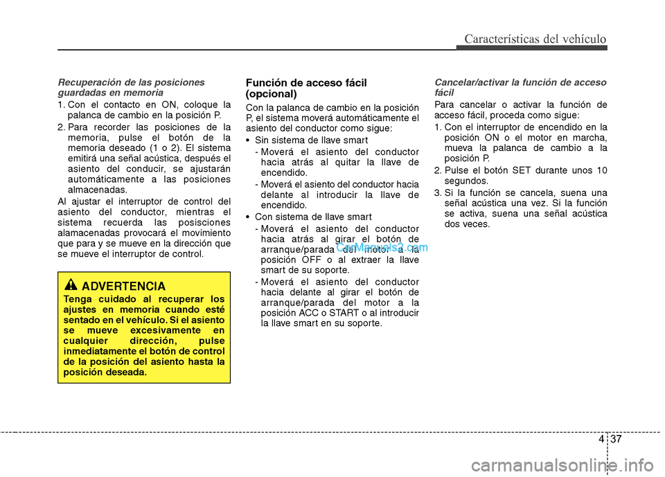 Hyundai Sonata 2014 Manual del propietario (in Spanish) 437
Características del vehículo
Recuperación de las posiciones
guardadas en memoria
1. Con el contacto en ON, coloque la
palanca de cambio en la posición P.
2. Para recorder las posiciones de la
Hyundai Sonata 2014 Manual del propietario (in Spanish) 437
Características del vehículo
Recuperación de las posiciones
guardadas en memoria
1. Con el contacto en ON, coloque la
palanca de cambio en la posición P.
2. Para recorder las posiciones de la