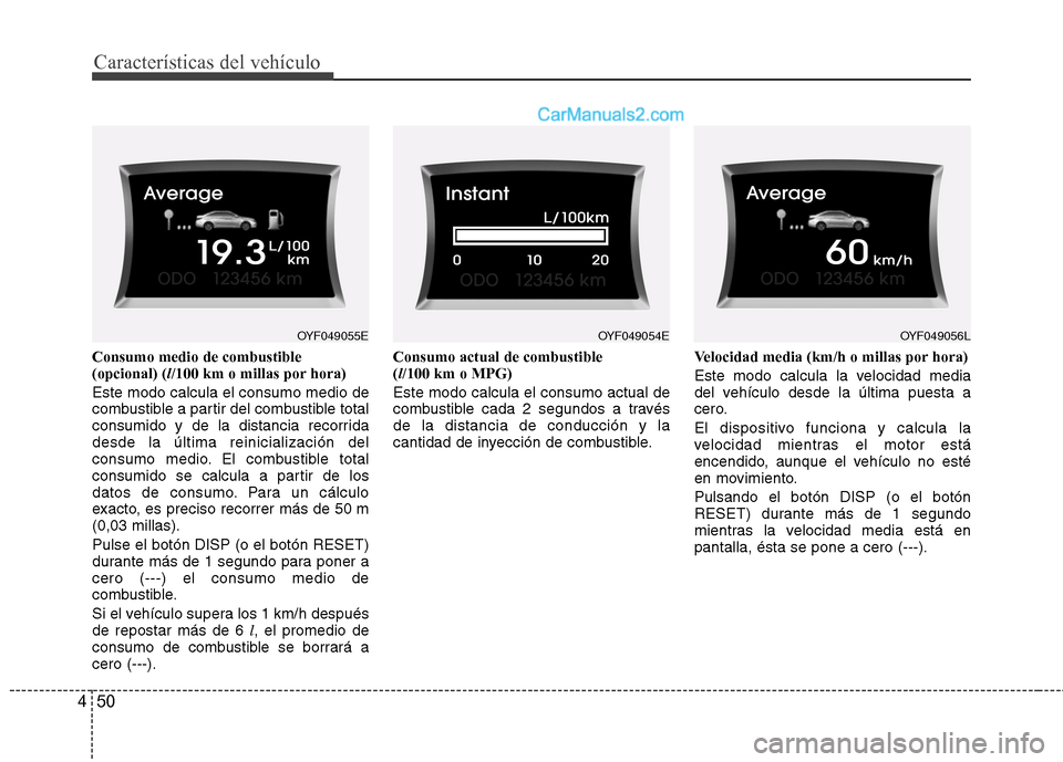 Hyundai Sonata 2014 Manual del propietario (in Spanish) Características del vehículo
50 4
Consumo medio de combustible
(opcional) (l/100 km o millas por hora)
Este modo calcula el consumo medio de
combustible a partir del combustible total
consumido y de Hyundai Sonata 2014 Manual del propietario (in Spanish) Características del vehículo
50 4
Consumo medio de combustible
(opcional) (l/100 km o millas por hora)
Este modo calcula el consumo medio de
combustible a partir del combustible total
consumido y de