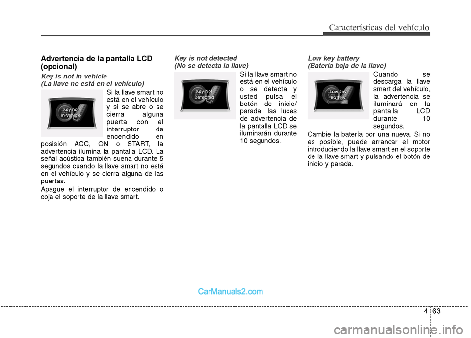 Hyundai Sonata 2014 Manual del propietario (in Spanish) 463
Características del vehículo
Advertencia de la pantalla LCD
(opcional)
Key is not in vehicle
(La llave no está en el vehículo)
Si la llave smart no
está en el vehículo
y si se abre o se
cie Hyundai Sonata 2014 Manual del propietario (in Spanish) 463
Características del vehículo
Advertencia de la pantalla LCD
(opcional)
Key is not in vehicle
(La llave no está en el vehículo)
Si la llave smart no
está en el vehículo
y si se abre o se
cie