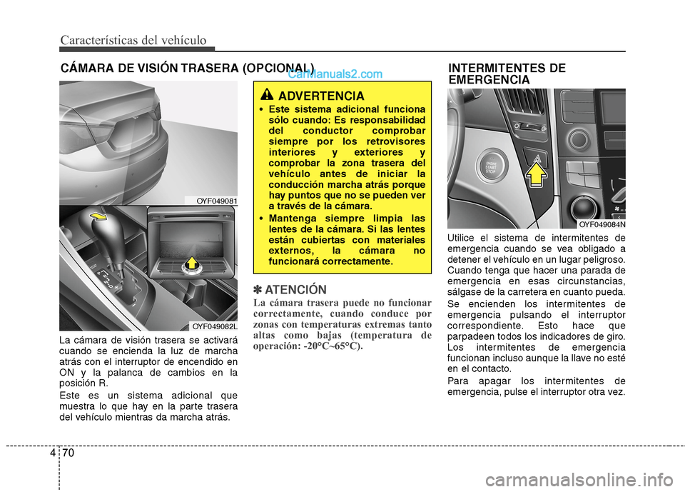 Hyundai Sonata 2014 Manual del propietario (in Spanish) Características del vehículo
70 4
INTERMITENTES DE
EMERGENCIA
La cámara de visión trasera se activará
cuando se encienda la luz de marcha
atrás con el interruptor de encendido en
ON y la palanc Hyundai Sonata 2014 Manual del propietario (in Spanish) Características del vehículo
70 4
INTERMITENTES DE
EMERGENCIA
La cámara de visión trasera se activará
cuando se encienda la luz de marcha
atrás con el interruptor de encendido en
ON y la palanc