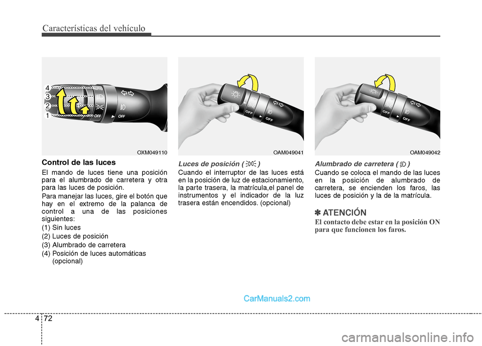 Hyundai Sonata 2014 Manual del propietario (in Spanish) Características del vehículo
72 4
Control de las luces
El mando de luces tiene una posición
para el alumbrado de carretera y otra
para las luces de posición.
Para manejar las luces, gire el botón Hyundai Sonata 2014 Manual del propietario (in Spanish) Características del vehículo
72 4
Control de las luces
El mando de luces tiene una posición
para el alumbrado de carretera y otra
para las luces de posición.
Para manejar las luces, gire el botón