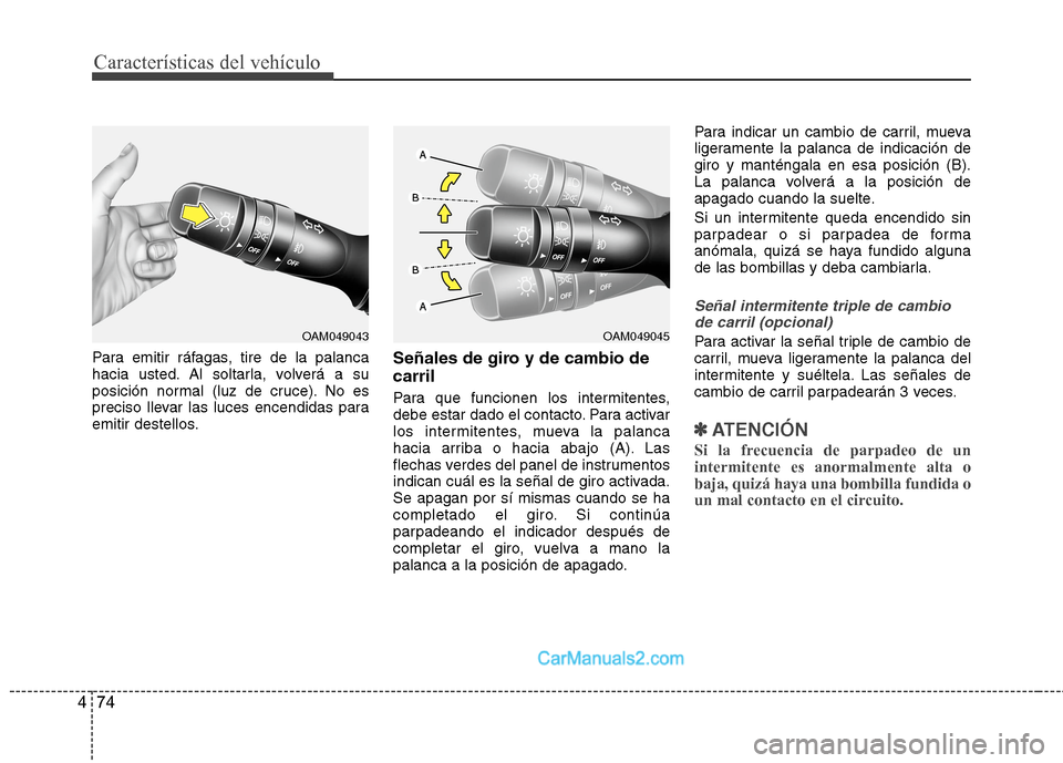 Hyundai Sonata 2014 Manual del propietario (in Spanish) Características del vehículo
74 4
Para emitir ráfagas, tire de la palanca
hacia usted. Al soltarla, volverá a su
posición normal (luz de cruce). No es
preciso llevar las luces encendidas para
emi Hyundai Sonata 2014 Manual del propietario (in Spanish) Características del vehículo
74 4
Para emitir ráfagas, tire de la palanca
hacia usted. Al soltarla, volverá a su
posición normal (luz de cruce). No es
preciso llevar las luces encendidas para
emi