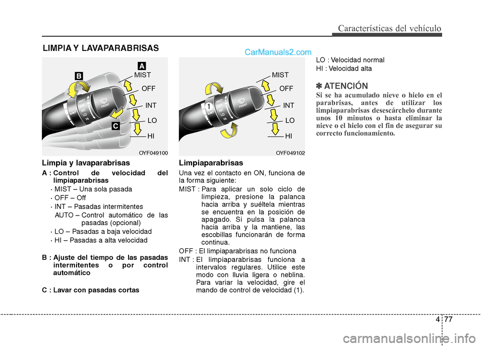 Hyundai Sonata 2014 Manual del propietario (in Spanish) 477
Características del vehículo
Limpia y lavaparabrisas
A : Control de velocidad del
limpiaparabrisas
· MIST – Una sola pasada
· OFF – Off
· INT – Pasadas intermitentes
AUTO – Control a Hyundai Sonata 2014 Manual del propietario (in Spanish) 477
Características del vehículo
Limpia y lavaparabrisas
A : Control de velocidad del
limpiaparabrisas
· MIST – Una sola pasada
· OFF – Off
· INT – Pasadas intermitentes
AUTO – Control a