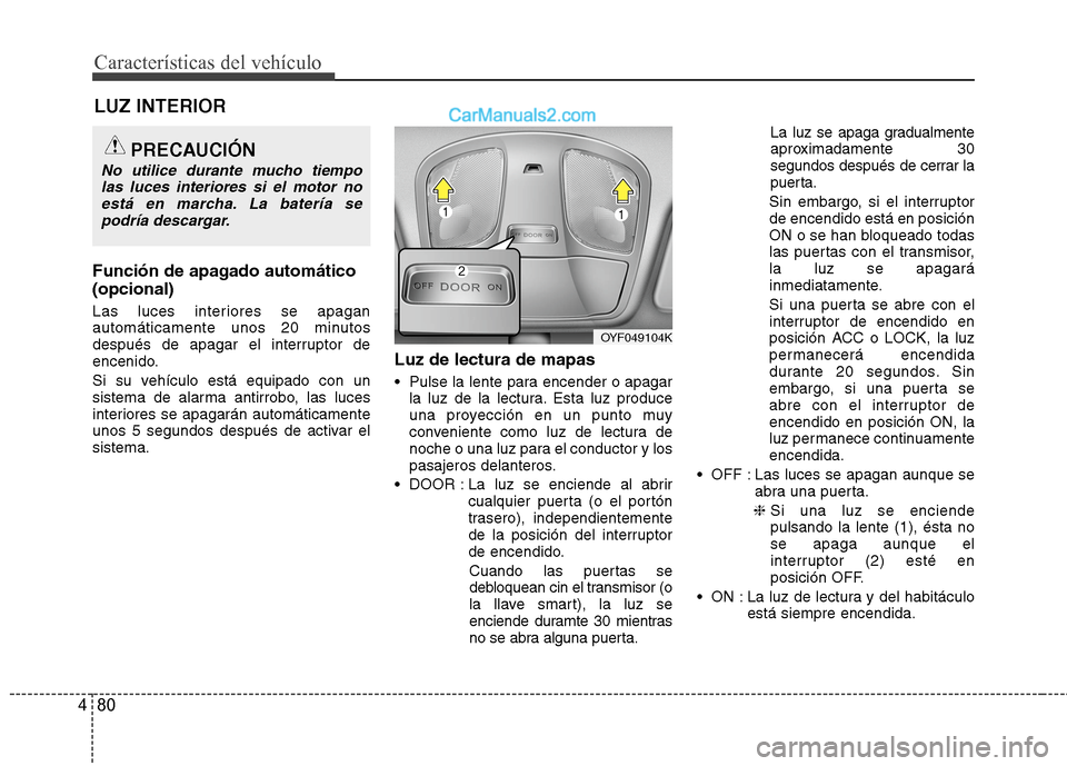 Hyundai Sonata 2014 Manual del propietario (in Spanish) Características del vehículo
80 4
Función de apagado automático
(opcional)
Las luces interiores se apagan
automáticamente unos 20 minutos
después de apagar el interruptor de
encenido.
Si su veh Hyundai Sonata 2014 Manual del propietario (in Spanish) Características del vehículo
80 4
Función de apagado automático
(opcional)
Las luces interiores se apagan
automáticamente unos 20 minutos
después de apagar el interruptor de
encenido.
Si su veh