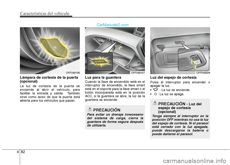 Hyundai Sonata 2014 Manual del propietario (in Spanish) Características del vehículo
82 4
Lámpara de cortesía de la puerta
(opcional)
La luz de cortesía de la puerta se
enciende al abrir el vehículo, para
facilitar la entrada y salida. También
sirv Hyundai Sonata 2014 Manual del propietario (in Spanish) Características del vehículo
82 4
Lámpara de cortesía de la puerta
(opcional)
La luz de cortesía de la puerta se
enciende al abrir el vehículo, para
facilitar la entrada y salida. También
sirv