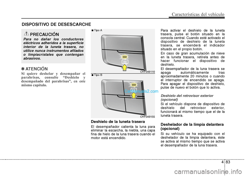 Hyundai Sonata 2014 Manual del propietario (in Spanish) 483
Características del vehículo
✽ ✽
ATENCIÓN
Si quiere deshelar y desempañar el
parabrisas, consulte “Deshielo y
desempañado del parabrisas”, en este
mismo capítulo.
Deshielo de la lu Hyundai Sonata 2014 Manual del propietario (in Spanish) 483
Características del vehículo
✽ ✽
ATENCIÓN
Si quiere deshelar y desempañar el
parabrisas, consulte “Deshielo y
desempañado del parabrisas”, en este
mismo capítulo.
Deshielo de la lu