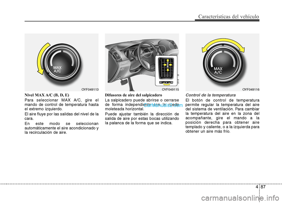 Hyundai Sonata 2014 Manual del propietario (in Spanish) 487
Características del vehículo
Nivel MAX A/C (B, D, E)
Para seleccionar MAX A/C, gire el
mando de control de temperatura hasta
el extremo izquierdo.
El aire fluye por las salidas del nivel de la
c Hyundai Sonata 2014 Manual del propietario (in Spanish) 487
Características del vehículo
Nivel MAX A/C (B, D, E)
Para seleccionar MAX A/C, gire el
mando de control de temperatura hasta
el extremo izquierdo.
El aire fluye por las salidas del nivel de la
c