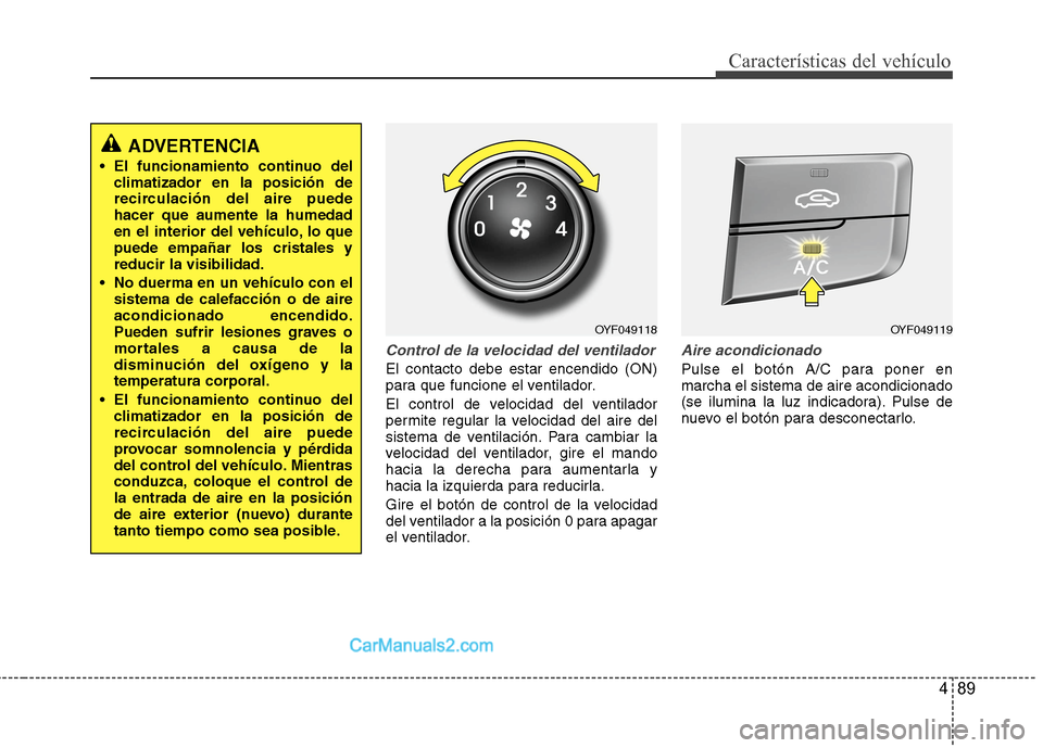Hyundai Sonata 2014 Manual del propietario (in Spanish) 489
Características del vehículo
Control de la velocidad del ventilador
El contacto debe estar encendido (ON)
para que funcione el ventilador.
El control de velocidad del ventilador
permite regular Hyundai Sonata 2014 Manual del propietario (in Spanish) 489
Características del vehículo
Control de la velocidad del ventilador
El contacto debe estar encendido (ON)
para que funcione el ventilador.
El control de velocidad del ventilador
permite regular