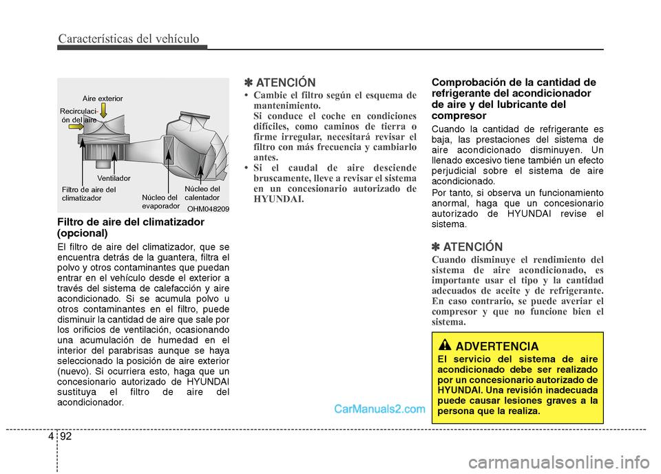 Hyundai Sonata 2014 Manual del propietario (in Spanish) Características del vehículo
92 4
Filtro de aire del climatizador
(opcional)
El filtro de aire del climatizador, que se
encuentra detrás de la guantera, filtra el
polvo y otros contaminantes que p Hyundai Sonata 2014 Manual del propietario (in Spanish) Características del vehículo
92 4
Filtro de aire del climatizador
(opcional)
El filtro de aire del climatizador, que se
encuentra detrás de la guantera, filtra el
polvo y otros contaminantes que p