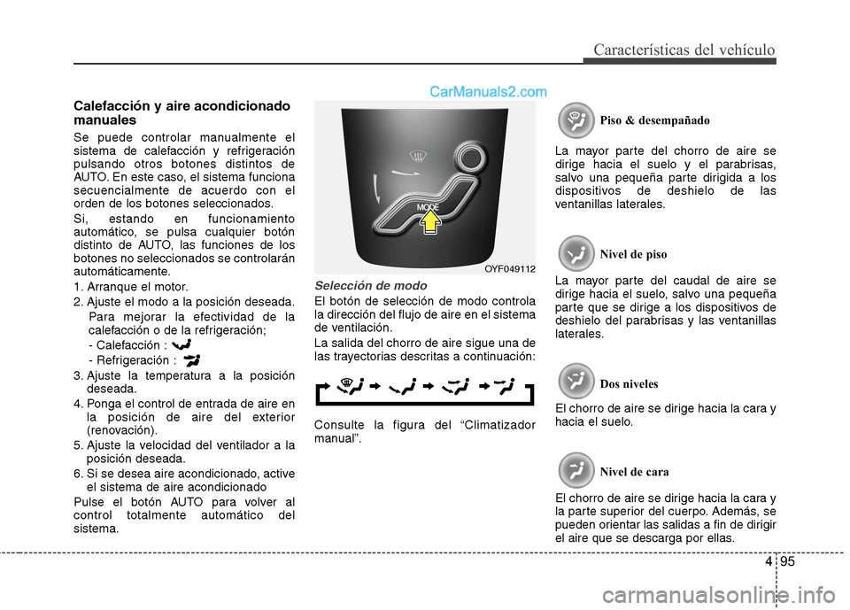 Hyundai Sonata 2014 Manual del propietario (in Spanish) 495
Características del vehículo
Calefacción y aire acondicionado
manuales
Se puede controlar manualmente el
sistema de calefacción y refrigeración
pulsando otros botones distintos de
AUTO. En es Hyundai Sonata 2014 Manual del propietario (in Spanish) 495
Características del vehículo
Calefacción y aire acondicionado
manuales
Se puede controlar manualmente el
sistema de calefacción y refrigeración
pulsando otros botones distintos de
AUTO. En es