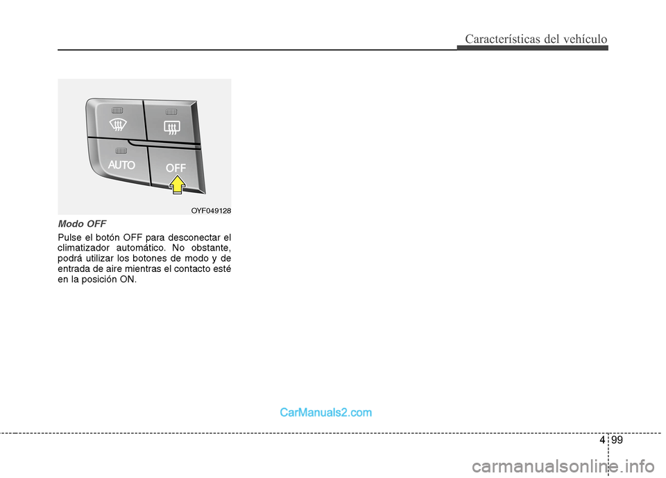 Hyundai Sonata 2014 Manual del propietario (in Spanish) 499
Características del vehículo
Modo OFF
Pulse el botón OFF para desconectar el
climatizador automático. No obstante,
podrá utilizar los botones de modo y de
entrada de aire mientras el contacto Hyundai Sonata 2014 Manual del propietario (in Spanish) 499
Características del vehículo
Modo OFF
Pulse el botón OFF para desconectar el
climatizador automático. No obstante,
podrá utilizar los botones de modo y de
entrada de aire mientras el contacto