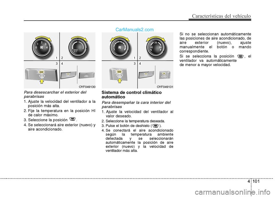 Hyundai Sonata 2014 Manual del propietario (in Spanish) 4 101
Características del vehículo
Para desescarchar el exterior del
parabrisas
1. Ajuste la velocidad del ventilador a la
posición más alta.
2. Fije la temperatura en la posición HI
de calor má Hyundai Sonata 2014 Manual del propietario (in Spanish) 4 101
Características del vehículo
Para desescarchar el exterior del
parabrisas
1. Ajuste la velocidad del ventilador a la
posición más alta.
2. Fije la temperatura en la posición HI
de calor má