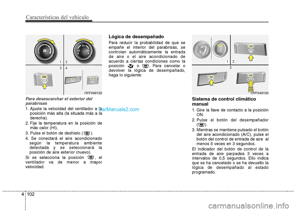 Hyundai Sonata 2014 Manual del propietario (in Spanish) Características del vehículo
102 4
Para desescarchar el exterior del
parabrisas
1. Ajuste la velocidad del ventilador a la
posición más alta (la situada más a la
derecha).
2. Fije la temperatura Hyundai Sonata 2014 Manual del propietario (in Spanish) Características del vehículo
102 4
Para desescarchar el exterior del
parabrisas
1. Ajuste la velocidad del ventilador a la
posición más alta (la situada más a la
derecha).
2. Fije la temperatura