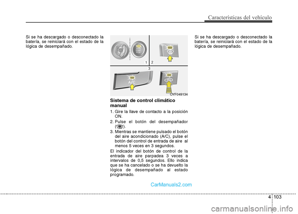 Hyundai Sonata 2014 Manual del propietario (in Spanish) 4 103
Características del vehículo
Si se ha descargado o desconectado la
batería, se reiniciará con el estado de la
lógica de desempañado.
Sistema de control climático
manual
1. Gire la llave d Hyundai Sonata 2014 Manual del propietario (in Spanish) 4 103
Características del vehículo
Si se ha descargado o desconectado la
batería, se reiniciará con el estado de la
lógica de desempañado.
Sistema de control climático
manual
1. Gire la llave d