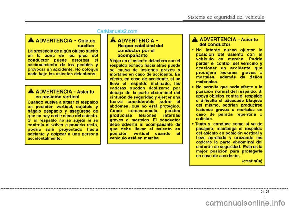 Hyundai Sonata 2014  Manual del propietario (in Spanish) 33
Sistema de seguridad del vehículo
ADVERTENCIA- Asiento
del conductor
 No intente nunca ajustar la
posición del asiento con el
vehículo en marcha. Podría
perder el control del vehículo y
ocasio