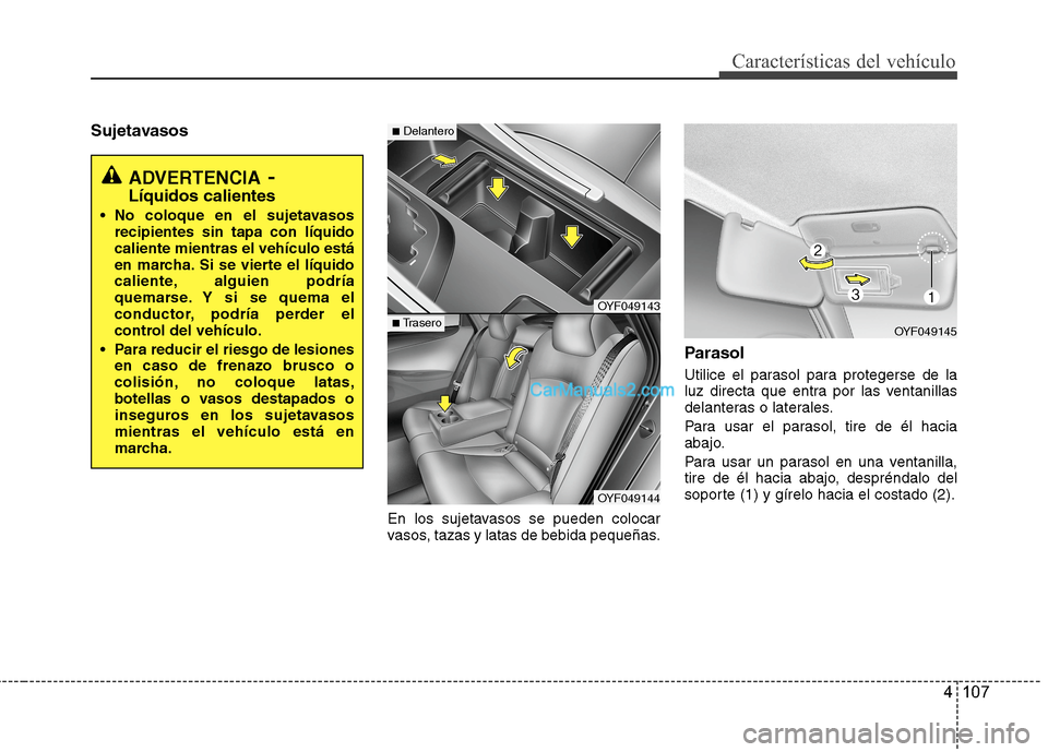Hyundai Sonata 2014 Manual del propietario (in Spanish) 4 107
Características del vehículo
Sujetavasos
En los sujetavasos se pueden colocar
vasos, tazas y latas de bebida pequeñas.
Parasol
Utilice el parasol para protegerse de la
luz directa que entra p Hyundai Sonata 2014 Manual del propietario (in Spanish) 4 107
Características del vehículo
Sujetavasos
En los sujetavasos se pueden colocar
vasos, tazas y latas de bebida pequeñas.
Parasol
Utilice el parasol para protegerse de la
luz directa que entra p