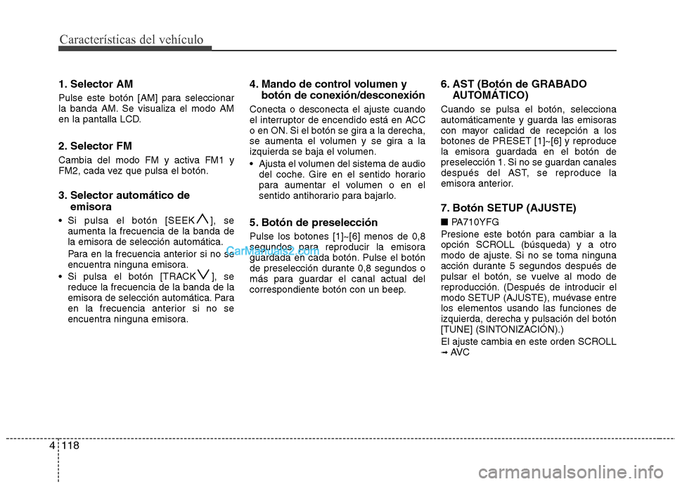 Hyundai Sonata 2014  Manual del propietario (in Spanish) Características del vehículo
118 4
1. Selector AM
Pulse este botón [AM] para seleccionar
la banda AM. Se visualiza el modo AM
en la pantalla LCD.
2. Selector FM
Cambia del modo FM y activa FM1 y
FM