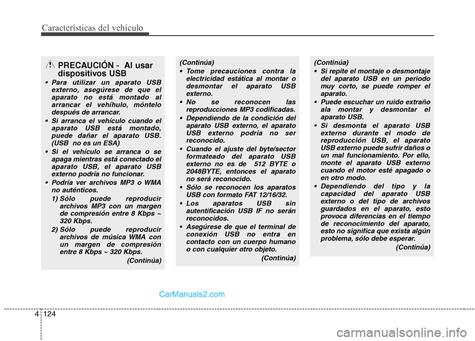 Hyundai Sonata 2014  Manual del propietario (in Spanish) Características del vehículo
124 4
PRECAUCIÓN -  Al usar
dispositivos USB
 Para utilizar un aparato USB
externo, asegúrese de que el
aparato no está montado al
arrancar el vehíhulo, móntelo
des