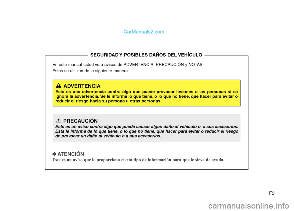 Hyundai Sonata 2014  Manual del propietario (in Spanish) F3
En este manual usted verá avisos de ADVERTENCIA, PRECAUCIÓN y NOTAS.
Estas se utilizan de la siguiente manera.
✽ ✽ 
 
ATENCIÓN
Este es un aviso que le proporciona cierto tipo de información