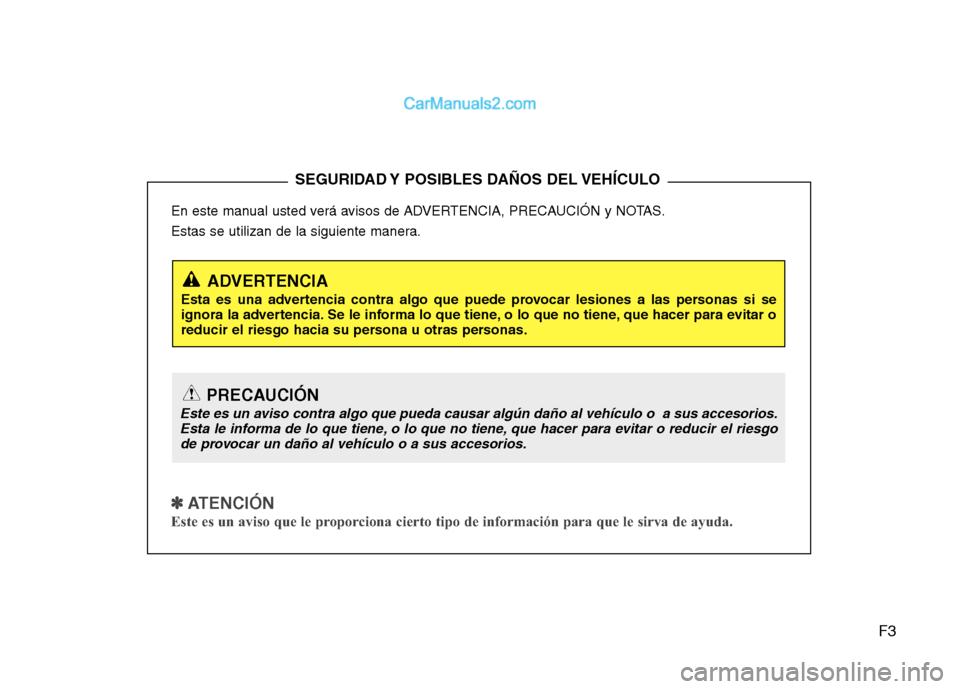 Hyundai Sonata 2014 Manual del propietario (in Spanish) F3
En este manual usted verá avisos de ADVERTENCIA, PRECAUCIÓN y NOTAS.
Estas se utilizan de la siguiente manera.
✽ ✽
ATENCIÓN
Este es un aviso que le proporciona cierto tipo de información Hyundai Sonata 2014 Manual del propietario (in Spanish) F3
En este manual usted verá avisos de ADVERTENCIA, PRECAUCIÓN y NOTAS.
Estas se utilizan de la siguiente manera.
✽ ✽
ATENCIÓN
Este es un aviso que le proporciona cierto tipo de información