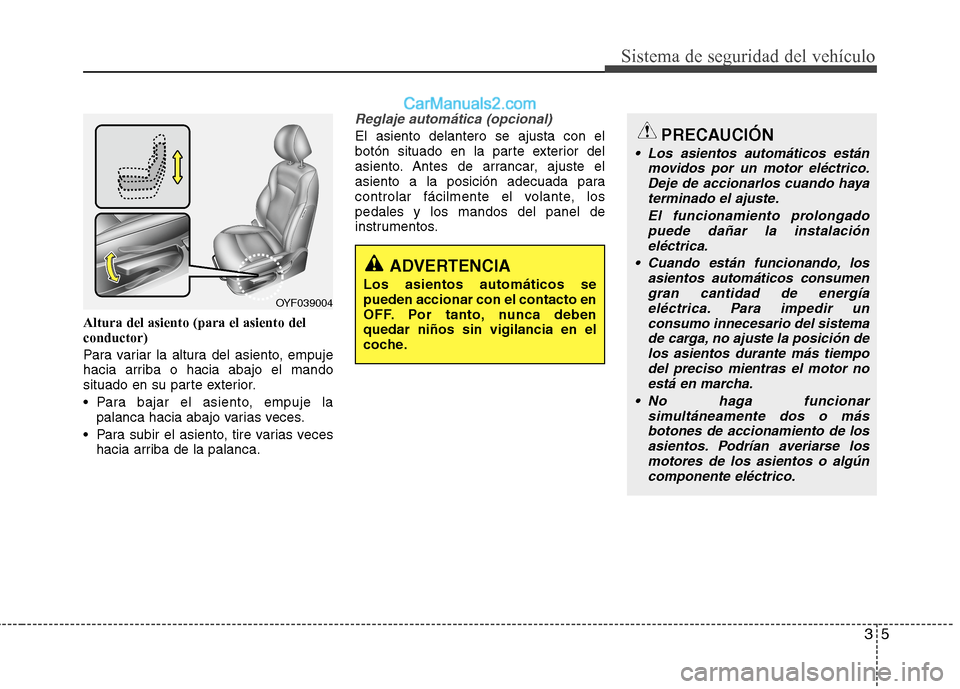 Hyundai Sonata 2014  Manual del propietario (in Spanish) 35
Sistema de seguridad del vehículo
Altura del asiento (para el asiento del
conductor)
Para variar la altura del asiento, empuje
hacia arriba o hacia abajo el mando
situado en su parte exterior.
 Pa