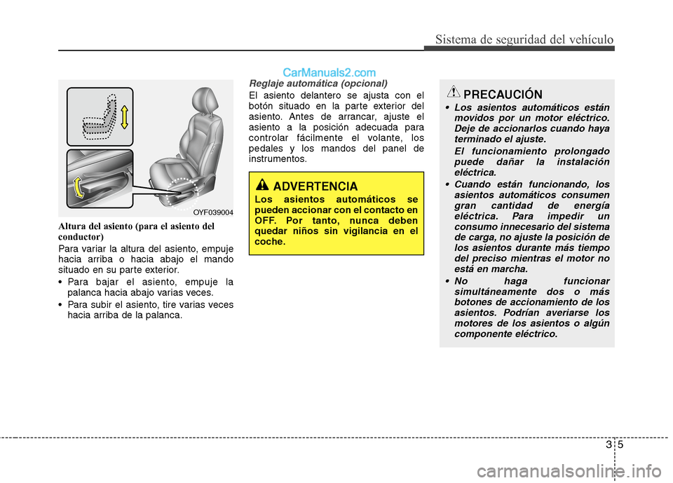 Hyundai Sonata 2014 Manual del propietario (in Spanish) 35
Sistema de seguridad del vehículo
Altura del asiento (para el asiento del
conductor)
Para variar la altura del asiento, empuje
hacia arriba o hacia abajo el mando
situado en su parte exterior.
Pa Hyundai Sonata 2014 Manual del propietario (in Spanish) 35
Sistema de seguridad del vehículo
Altura del asiento (para el asiento del
conductor)
Para variar la altura del asiento, empuje
hacia arriba o hacia abajo el mando
situado en su parte exterior.
Pa
