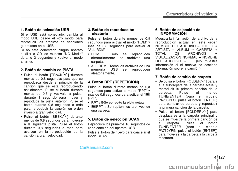 Hyundai Sonata 2014  Manual del propietario (in Spanish) 4127
Características del vehículo
1. Botón de selección USB
Si el USB está conectado, cambia al
modo USB desde el otro modo para
reproducir los archivos de canciones
guardadas en el USB.
Si no es