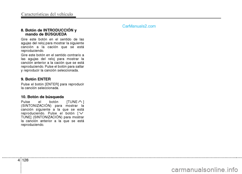 Hyundai Sonata 2014 Manual del propietario (in Spanish) Características del vehículo
128 4
8. Botón de INTRODUCCIÓN y
mando de BÚSQUEDA
Gire este botón en el sentido de las
agujas del reloj para mostrar la siguiente
canción a la cación que se está Hyundai Sonata 2014 Manual del propietario (in Spanish) Características del vehículo
128 4
8. Botón de INTRODUCCIÓN y
mando de BÚSQUEDA
Gire este botón en el sentido de las
agujas del reloj para mostrar la siguiente
canción a la cación que se está