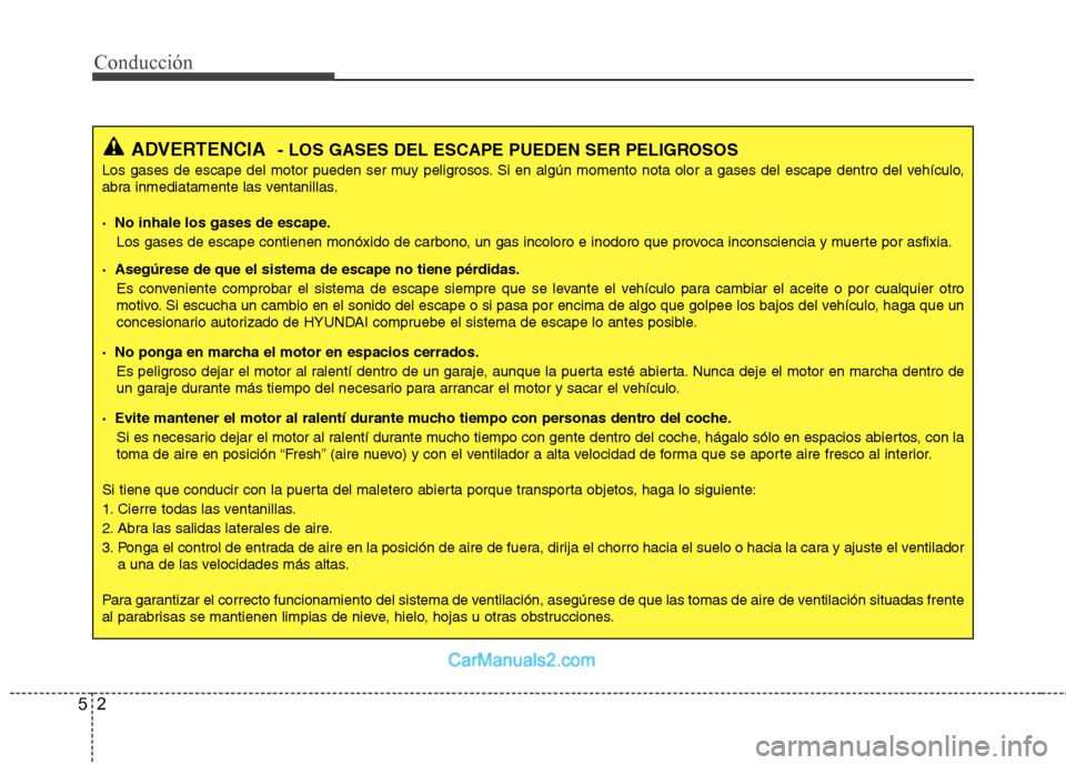 Hyundai Sonata 2014 Manual del propietario (in Spanish) Conducción
2 5
ADVERTENCIA- LOS GASES DEL ESCAPE PUEDEN SER PELIGROSOS
Los gases de escape del motor pueden ser muy peligrosos. Si en algún momento nota olor a gases del escape dentro del vehículo, Hyundai Sonata 2014 Manual del propietario (in Spanish) Conducción
2 5
ADVERTENCIA- LOS GASES DEL ESCAPE PUEDEN SER PELIGROSOS
Los gases de escape del motor pueden ser muy peligrosos. Si en algún momento nota olor a gases del escape dentro del vehículo,