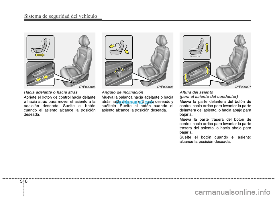 Hyundai Sonata 2014 Manual del propietario (in Spanish) Sistema de seguridad del vehículo
6 3
Hacia adelante o hacia atrás
Apriete el botón de control hacia delante
o hacia atrás para mover el asiento a la
posición deseada. Suelte el botón
cuando el Hyundai Sonata 2014 Manual del propietario (in Spanish) Sistema de seguridad del vehículo
6 3
Hacia adelante o hacia atrás
Apriete el botón de control hacia delante
o hacia atrás para mover el asiento a la
posición deseada. Suelte el botón
cuando el