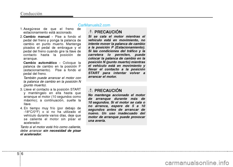 Hyundai Sonata 2014 Manual del propietario (in Spanish) Conducción
6 5
1. Asegúrese de que el freno de
estacionamiento está accionado.
2.Cambio manual -Pise a fondo el
pedal del freno y ponga la palanca de
cambio en punto muerto. Mantenga
pisados el ped Hyundai Sonata 2014 Manual del propietario (in Spanish) Conducción
6 5
1. Asegúrese de que el freno de
estacionamiento está accionado.
2.Cambio manual -Pise a fondo el
pedal del freno y ponga la palanca de
cambio en punto muerto. Mantenga
pisados el ped