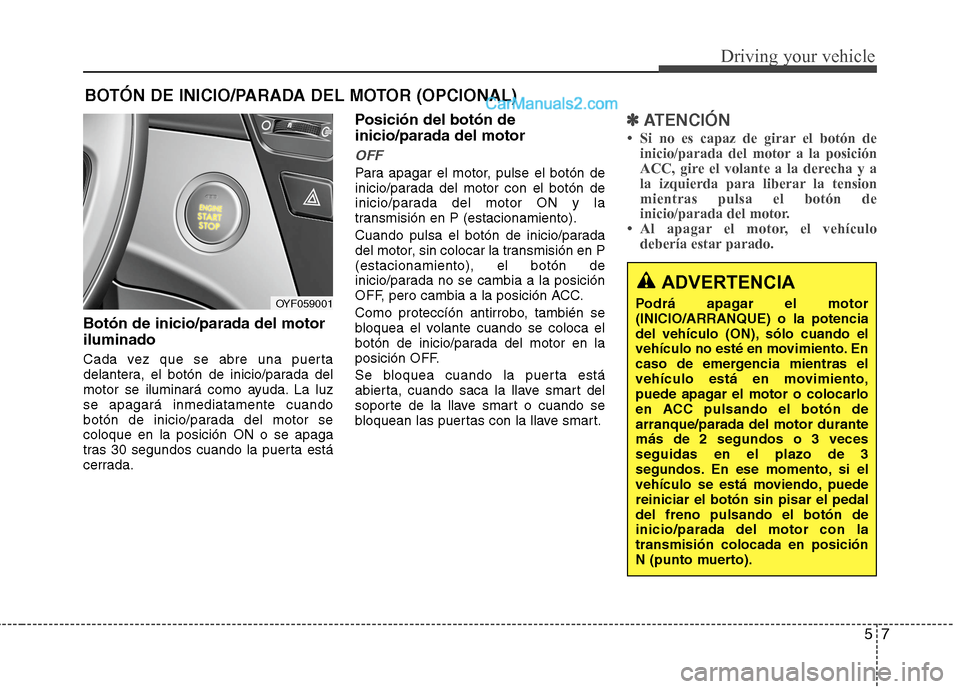 Hyundai Sonata 2014 Manual del propietario (in Spanish) 57
Driving your vehicle
Botón de inicio/parada del motor
iluminado
Cada vez que se abre una puerta
delantera, el botón de inicio/parada del
motor se iluminará como ayuda. La luz
se apagará inmedia Hyundai Sonata 2014 Manual del propietario (in Spanish) 57
Driving your vehicle
Botón de inicio/parada del motor
iluminado
Cada vez que se abre una puerta
delantera, el botón de inicio/parada del
motor se iluminará como ayuda. La luz
se apagará inmedia