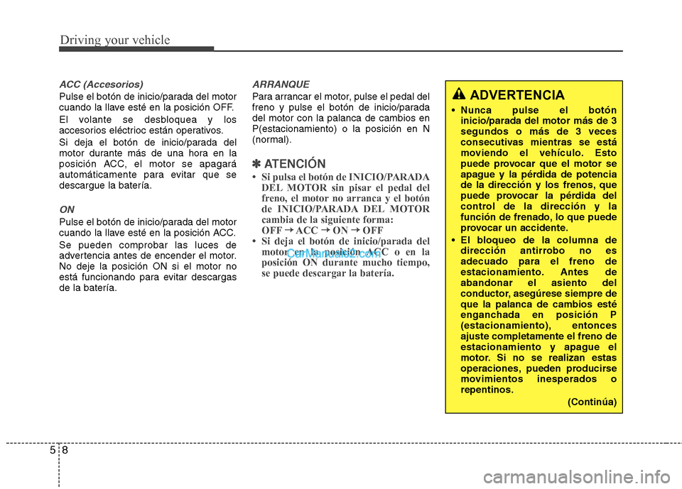 Hyundai Sonata 2014 Manual del propietario (in Spanish) Driving your vehicle
8 5
ACC (Accesorios)
Pulse el botón de inicio/parada del motor
cuando la llave esté en la posición OFF.
El volante se desbloquea y los
accesorios eléctrioc están operativos.
Hyundai Sonata 2014 Manual del propietario (in Spanish) Driving your vehicle
8 5
ACC (Accesorios)
Pulse el botón de inicio/parada del motor
cuando la llave esté en la posición OFF.
El volante se desbloquea y los
accesorios eléctrioc están operativos.