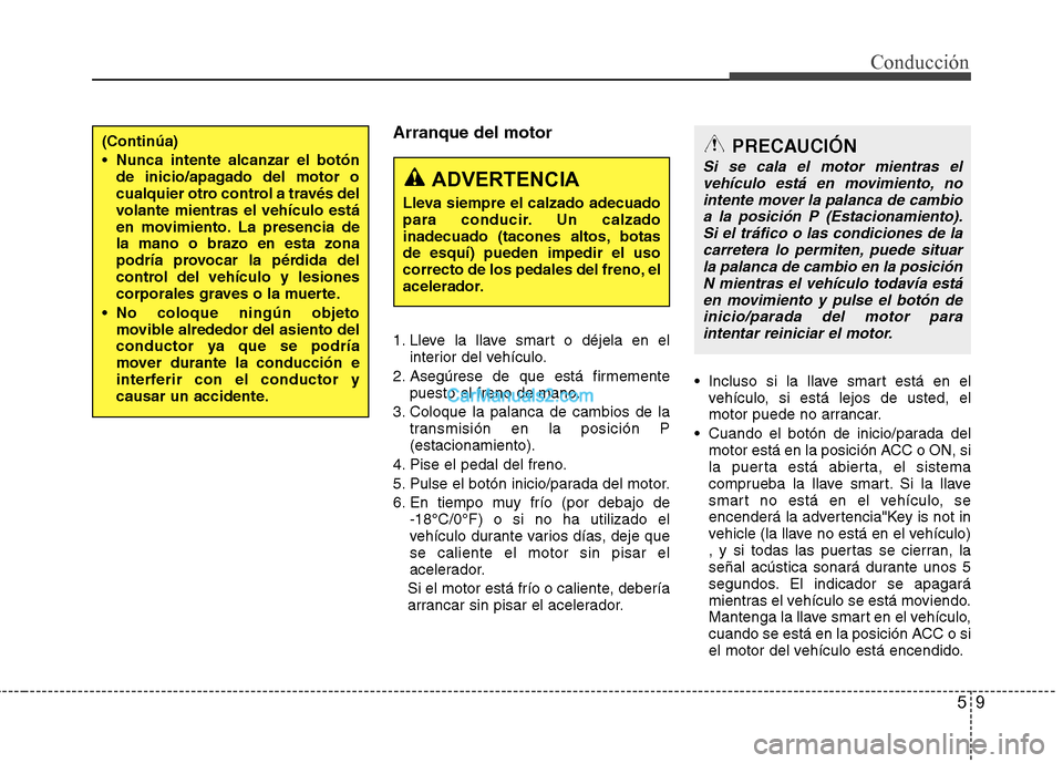 Hyundai Sonata 2014 Manual del propietario (in Spanish) 59
Conducción
Arranque del motor
1. Lleve la llave smart o déjela en el
interior del vehículo.
2. Asegúrese de que está firmemente
puesto el freno de mano.
3. Coloque la palanca de cambios de la
Hyundai Sonata 2014 Manual del propietario (in Spanish) 59
Conducción
Arranque del motor
1. Lleve la llave smart o déjela en el
interior del vehículo.
2. Asegúrese de que está firmemente
puesto el freno de mano.
3. Coloque la palanca de cambios de la