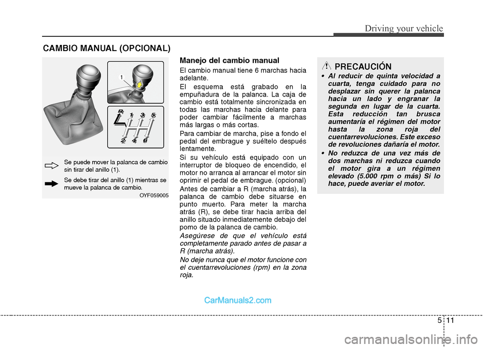 Hyundai Sonata 2014 Manual del propietario (in Spanish) 511
Driving your vehicle
Manejo del cambio manual
El cambio manual tiene 6 marchas hacia
adelante.
El esquema está grabado en la
empuñadura de la palanca. La caja de
cambio está totalmente sincroni Hyundai Sonata 2014 Manual del propietario (in Spanish) 511
Driving your vehicle
Manejo del cambio manual
El cambio manual tiene 6 marchas hacia
adelante.
El esquema está grabado en la
empuñadura de la palanca. La caja de
cambio está totalmente sincroni