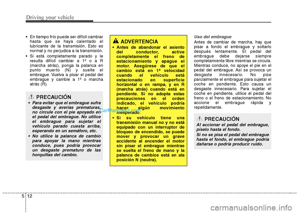 Hyundai Sonata 2014 Manual del propietario (in Spanish) Driving your vehicle
12 5
En tiempo frío puede ser difícil cambiar
hasta que se haya calentado el
lubricante de la transmisión. Esto es
normal y no perjudica a la transmisión.
Si está completam Hyundai Sonata 2014 Manual del propietario (in Spanish) Driving your vehicle
12 5
En tiempo frío puede ser difícil cambiar
hasta que se haya calentado el
lubricante de la transmisión. Esto es
normal y no perjudica a la transmisión.
Si está completam
