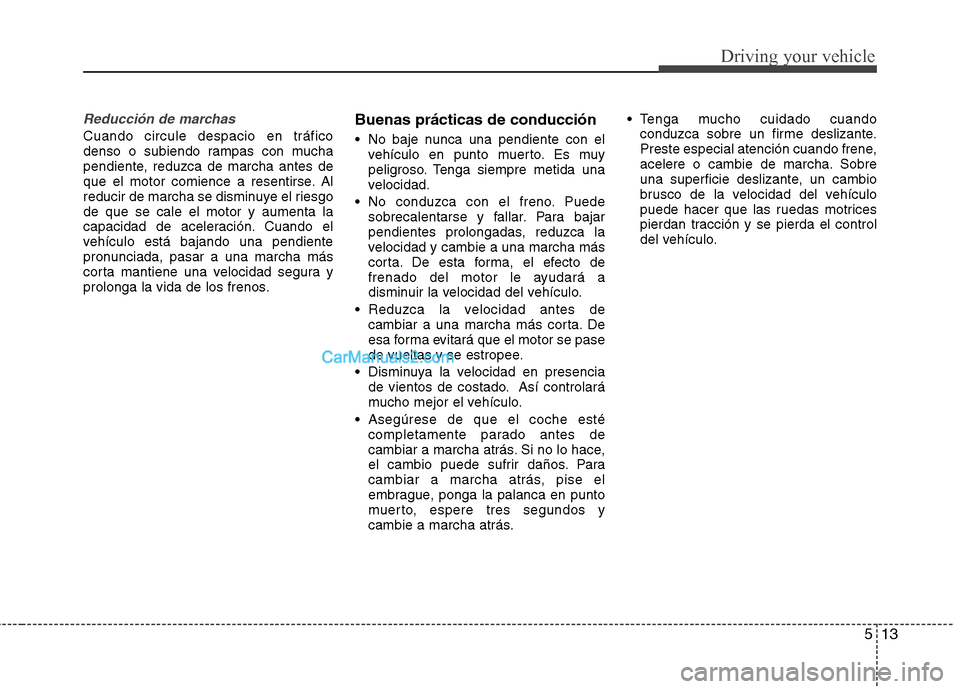 Hyundai Sonata 2014 Manual del propietario (in Spanish) 513
Driving your vehicle
Reducción de marchas
Cuando circule despacio en tráfico
denso o subiendo rampas con mucha
pendiente, reduzca de marcha antes de
que el motor comience a resentirse. Al
reduci Hyundai Sonata 2014 Manual del propietario (in Spanish) 513
Driving your vehicle
Reducción de marchas
Cuando circule despacio en tráfico
denso o subiendo rampas con mucha
pendiente, reduzca de marcha antes de
que el motor comience a resentirse. Al
reduci