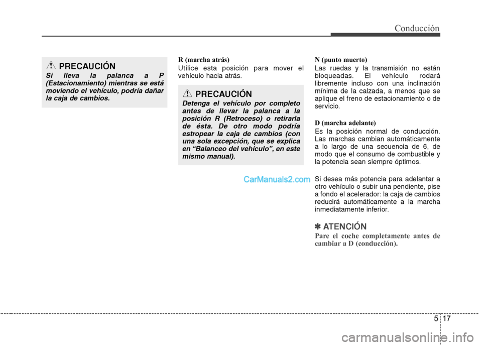 Hyundai Sonata 2014 Manual del propietario (in Spanish) 517
Conducción
R (marcha atrás)
Utilice esta posición para mover el
vehículo hacia atrás.N (punto muerto)
Las ruedas y la transmisión no están
bloqueadas. El vehículo rodará
libremente inclus Hyundai Sonata 2014 Manual del propietario (in Spanish) 517
Conducción
R (marcha atrás)
Utilice esta posición para mover el
vehículo hacia atrás.N (punto muerto)
Las ruedas y la transmisión no están
bloqueadas. El vehículo rodará
libremente inclus