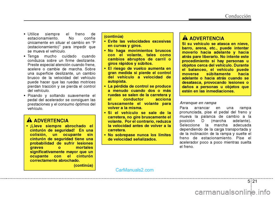 Hyundai Sonata 2014 Manual del propietario (in Spanish) 521
Conducción
Utilice siempre el freno de
estacionamiento. No confíe
únicamente en situar el cambio en “P
(estacionamiento)” para impedir que
se mueva el vehículo.
Tenga mucho cuidado cuand Hyundai Sonata 2014 Manual del propietario (in Spanish) 521
Conducción
Utilice siempre el freno de
estacionamiento. No confíe
únicamente en situar el cambio en “P
(estacionamiento)” para impedir que
se mueva el vehículo.
Tenga mucho cuidado cuand