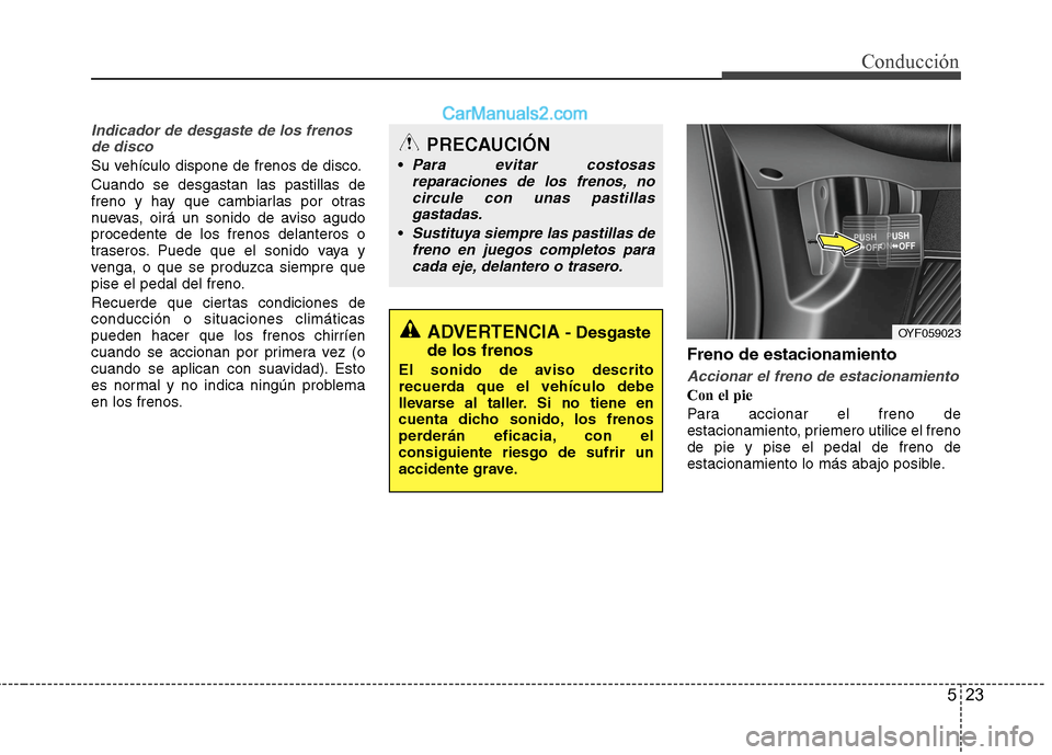 Hyundai Sonata 2014 Manual del propietario (in Spanish) 523
Conducción
Indicador de desgaste de los frenos
de disco
Su vehículo dispone de frenos de disco.
Cuando se desgastan las pastillas de
freno y hay que cambiarlas por otras
nuevas, oirá un sonido Hyundai Sonata 2014 Manual del propietario (in Spanish) 523
Conducción
Indicador de desgaste de los frenos
de disco
Su vehículo dispone de frenos de disco.
Cuando se desgastan las pastillas de
freno y hay que cambiarlas por otras
nuevas, oirá un sonido