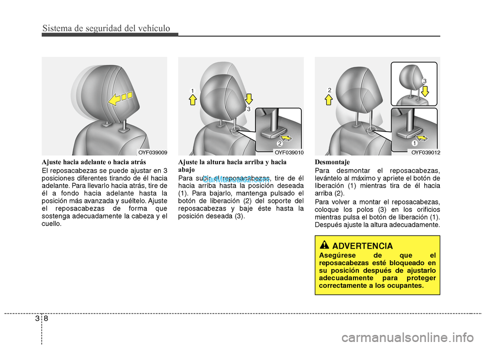 Hyundai Sonata 2014  Manual del propietario (in Spanish) Sistema de seguridad del vehículo
8 3
Ajuste hacia adelante o hacia atrás
El reposacabezas se puede ajustar en 3
posiciones diferentes tirando de él hacia
adelante. Para llevarlo hacia atrás, tire