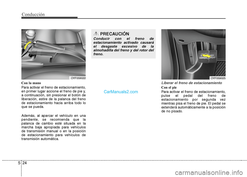 Hyundai Sonata 2014 Manual del propietario (in Spanish) Conducción
24 5
Con la mano
Para activar el freno de estacionamiento,
en primer lugar accione el freno de pie y,
a continuación, sin presionar el botón de
liberación, estire de la palanca del fren Hyundai Sonata 2014 Manual del propietario (in Spanish) Conducción
24 5
Con la mano
Para activar el freno de estacionamiento,
en primer lugar accione el freno de pie y,
a continuación, sin presionar el botón de
liberación, estire de la palanca del fren