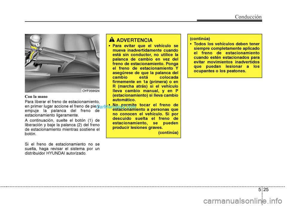 Hyundai Sonata 2014 Manual del propietario (in Spanish) 525
Conducción
Con la mano
Para liberar el freno de estacionamiento,
en primer lugar accione el freno de pie y
empuje la palanca del freno de
estacionamiento ligeramente.
A continuación, suelte el b Hyundai Sonata 2014 Manual del propietario (in Spanish) 525
Conducción
Con la mano
Para liberar el freno de estacionamiento,
en primer lugar accione el freno de pie y
empuje la palanca del freno de
estacionamiento ligeramente.
A continuación, suelte el b