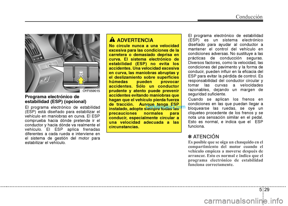 Hyundai Sonata 2014 Manual del propietario (in Spanish) 529
Conducción
Programa electrónico de
estabilidad (ESP) (opcional)
El programa electrónico de estabilidad
(ESP) está diseñado para estabilizar el
vehículo en maniobras en curva. El ESP
comprueb Hyundai Sonata 2014 Manual del propietario (in Spanish) 529
Conducción
Programa electrónico de
estabilidad (ESP) (opcional)
El programa electrónico de estabilidad
(ESP) está diseñado para estabilizar el
vehículo en maniobras en curva. El ESP
comprueb