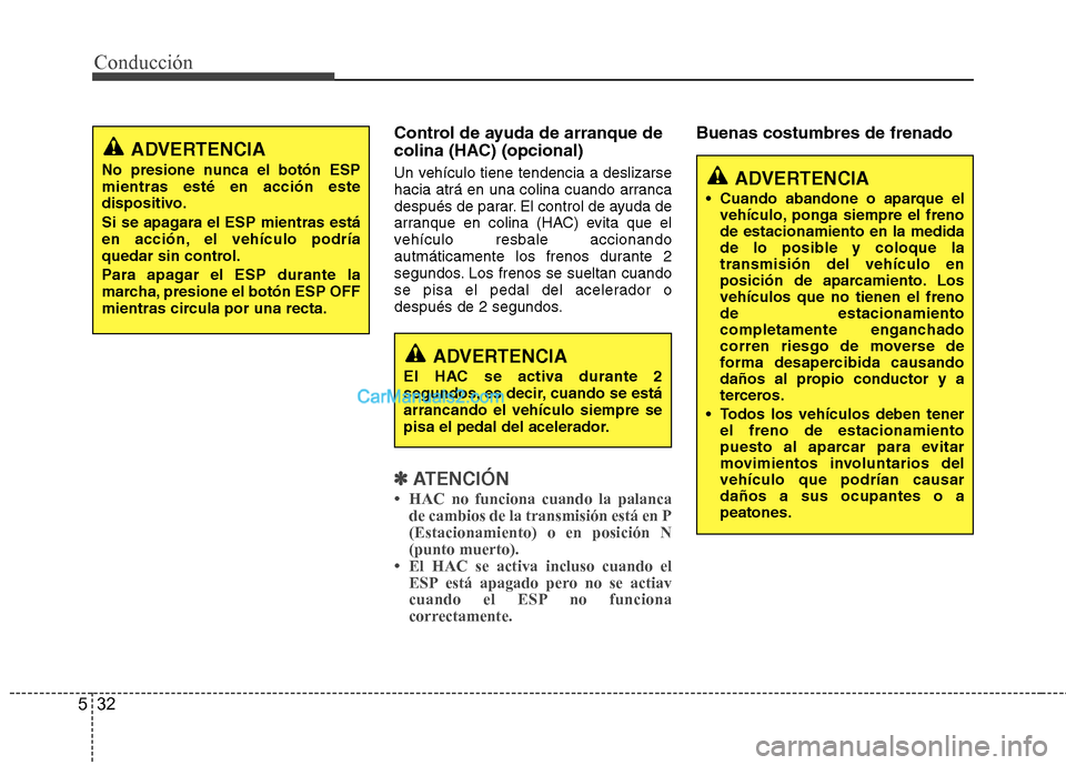 Hyundai Sonata 2014 Manual del propietario (in Spanish) Conducción
32 5
Control de ayuda de arranque de
colina (HAC) (opcional)
Un vehículo tiene tendencia a deslizarse
hacia atrá en una colina cuando arranca
después de parar. El control de ayuda de
ar Hyundai Sonata 2014 Manual del propietario (in Spanish) Conducción
32 5
Control de ayuda de arranque de
colina (HAC) (opcional)
Un vehículo tiene tendencia a deslizarse
hacia atrá en una colina cuando arranca
después de parar. El control de ayuda de
ar