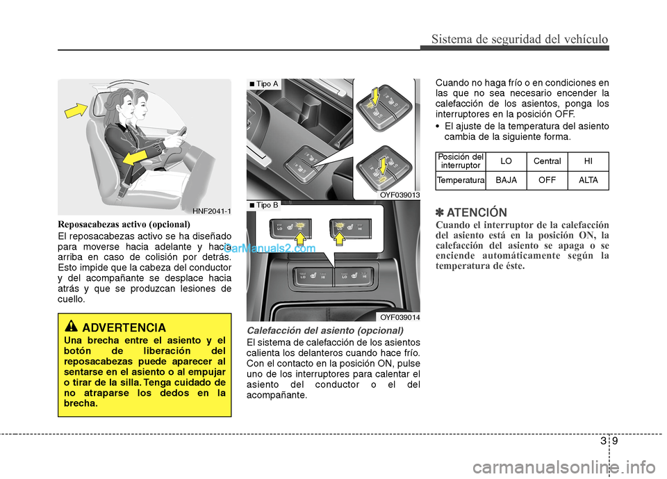 Hyundai Sonata 2014 Manual del propietario (in Spanish) 39
Sistema de seguridad del vehículo
Reposacabezas activo (opcional)
El reposacabezas activo se ha diseñado
para moverse hacia adelante y hacia
arriba en caso de colisión por detrás.
Esto impide q Hyundai Sonata 2014 Manual del propietario (in Spanish) 39
Sistema de seguridad del vehículo
Reposacabezas activo (opcional)
El reposacabezas activo se ha diseñado
para moverse hacia adelante y hacia
arriba en caso de colisión por detrás.
Esto impide q