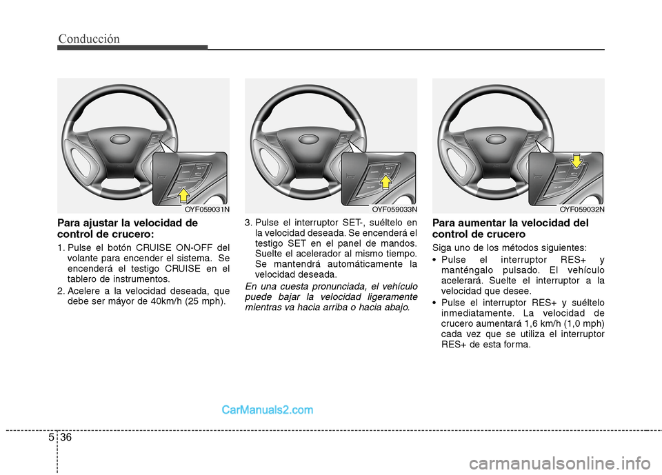 Hyundai Sonata 2014 Manual del propietario (in Spanish) Conducción
36 5
Para ajustar la velocidad de
control de crucero:
1. Pulse el botón CRUISE ON-OFF del
volante para encender el sistema. Se
encenderá el testigo CRUISE en el
tablero de instrumentos.
Hyundai Sonata 2014 Manual del propietario (in Spanish) Conducción
36 5
Para ajustar la velocidad de
control de crucero:
1. Pulse el botón CRUISE ON-OFF del
volante para encender el sistema. Se
encenderá el testigo CRUISE en el
tablero de instrumentos.