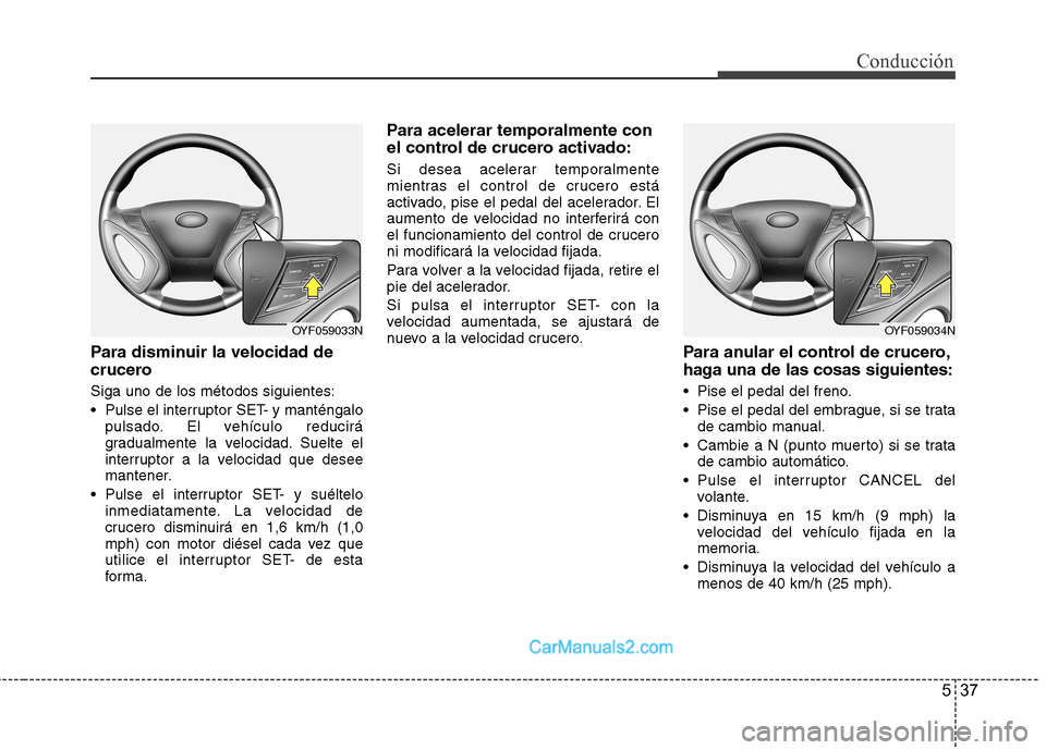 Hyundai Sonata 2014 Manual del propietario (in Spanish) 537
Conducción
Para disminuir la velocidad de
crucero
Siga uno de los métodos siguientes:
Pulse el interruptor SET- y manténgalo
pulsado. El vehículo reducirá
gradualmente la velocidad. Suelte e Hyundai Sonata 2014 Manual del propietario (in Spanish) 537
Conducción
Para disminuir la velocidad de
crucero
Siga uno de los métodos siguientes:
Pulse el interruptor SET- y manténgalo
pulsado. El vehículo reducirá
gradualmente la velocidad. Suelte e