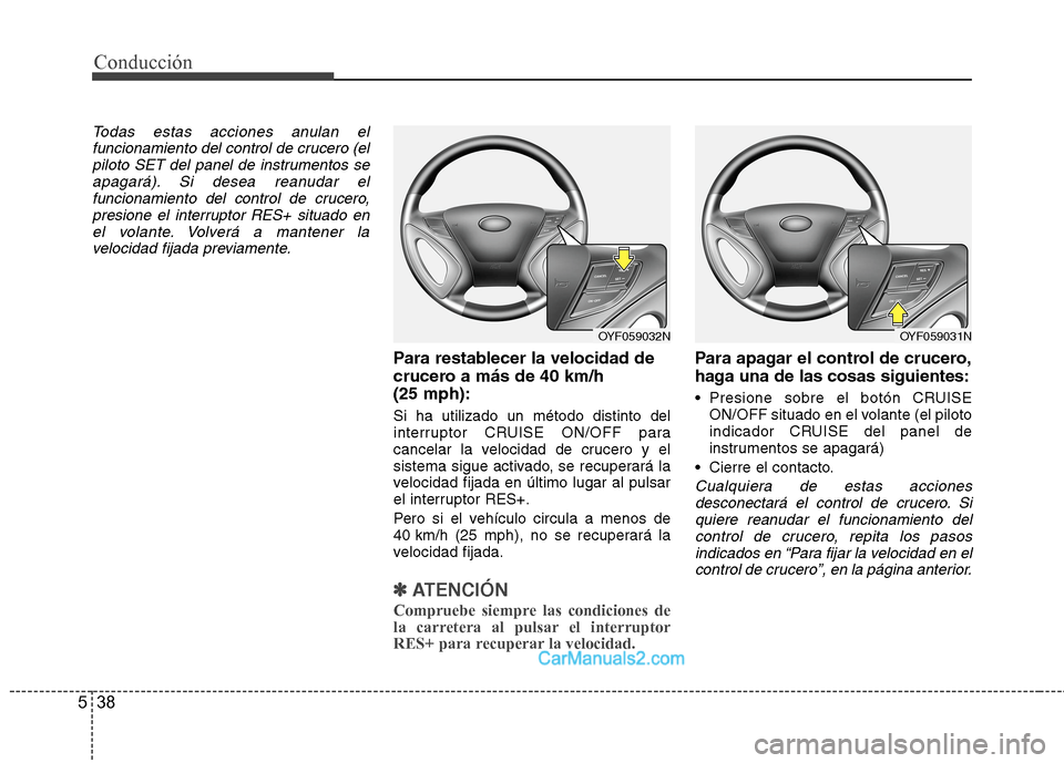 Hyundai Sonata 2014 Manual del propietario (in Spanish) Conducción
38 5
Todas estas acciones anulan el
funcionamiento del control de crucero (el
piloto SET del panel de instrumentos se
apagará). Si desea reanudar el
funcionamiento del control de crucero, Hyundai Sonata 2014 Manual del propietario (in Spanish) Conducción
38 5
Todas estas acciones anulan el
funcionamiento del control de crucero (el
piloto SET del panel de instrumentos se
apagará). Si desea reanudar el
funcionamiento del control de crucero,
