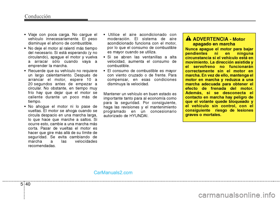 Hyundai Sonata 2014 Manual del propietario (in Spanish) Conducción
40 5
Viaje con poca carga. No cargue el
vehículo innecesariamente. El peso
disminuye el ahorro de combustible.
No deje el motor al ralentí más tiempo
del necesario. Si está esperando Hyundai Sonata 2014 Manual del propietario (in Spanish) Conducción
40 5
Viaje con poca carga. No cargue el
vehículo innecesariamente. El peso
disminuye el ahorro de combustible.
No deje el motor al ralentí más tiempo
del necesario. Si está esperando